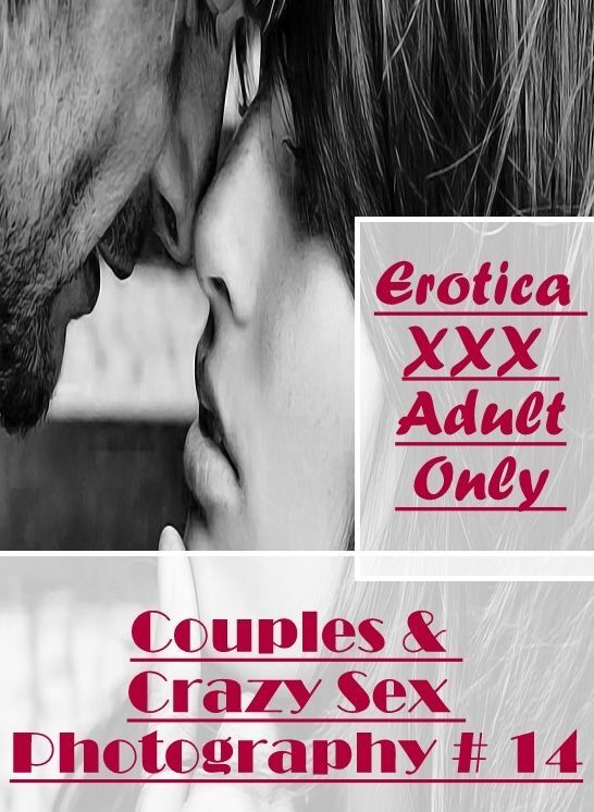 Erotic Stories: Erotica XXX Adult Only Couples & Crazy Sex Photography # 14 ( Erotic Photography, Erotic Stories, Nude Photos, Naked , Lesbian, She-male, Gay, Fetish, Bondage, Sex, Erotica, Hentai, Blow Job, Three-sum , XXX)