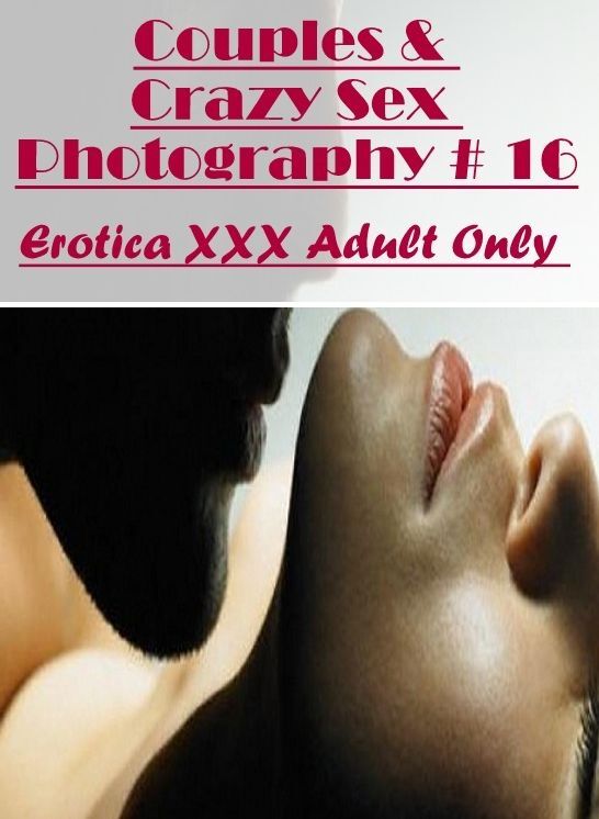 Naked: Erotica XXX Adult Only Couples & Crazy Sex Photography # 16 ( Erotic Photography, Erotic Stories, Nude Photos, Naked , Lesbian, She-male, Gay, Fetish, Bondage, Sex, Erotica, Hentai, Blow Job, Three-sum , XXX)