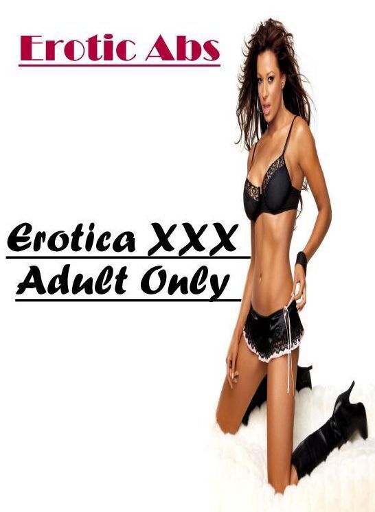 Erotica Photo: Erotica XXX Adult Only Erotic Abs ( Erotic Photography, Erotic Stories, Nude Photos, Naked , Lesbian, She-male, Gay, Fetish, Bondage, Sex, Erotica, Hentai, Blow Job, Three-sum , XXX)