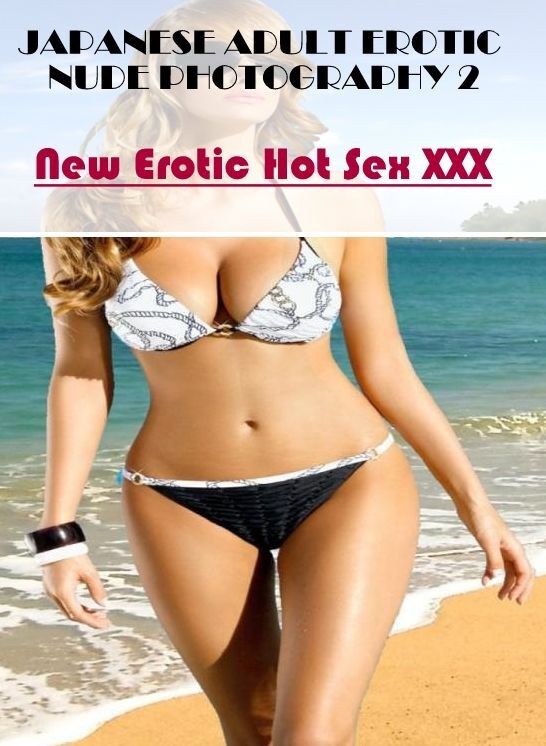 Adult Nudes: New Erotic Hot Sex XXX JAPANESE ADULT EROTIC NUDE PHOTOGRAPHY 2 ( Erotic Photography, Erotic Stories, Nude Photos, Naked , Lesbian, She-male, Gay, Fetish, Bondage, Sex, Erotica, Hentai, Blow Job, Three-sum , XXX)