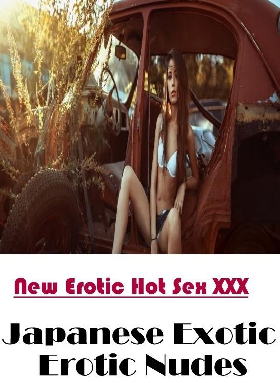 Erotic: New Erotic Hot Sex XXX Japanese Exotic Erotic Nudes ( Erotic Photography, Erotic Stories, Nude Photos, Naked , Lesbian, She-male, Gay, Fetish, Bondage, Sex, Erotica, Hentai, Blow Job, Three-sum , XXX)