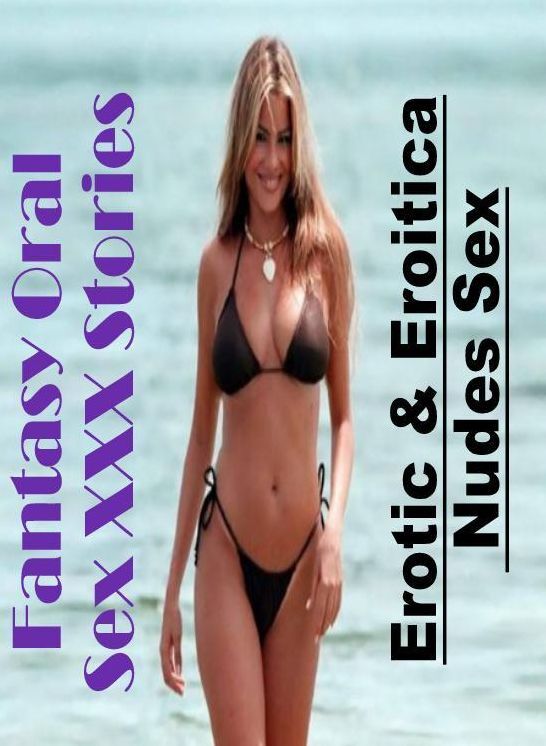 Erotica: Erotic & Eroitica Nudes Sex Fantasy Oral Sex XXX Stories ( Erotic Photography, Erotic Stories, Nude Photos, Naked , Lesbian, She-male, Gay, Fetish, Bondage, Sex, Erotica, Hentai, Blow Job, Three-sum , XXX)
