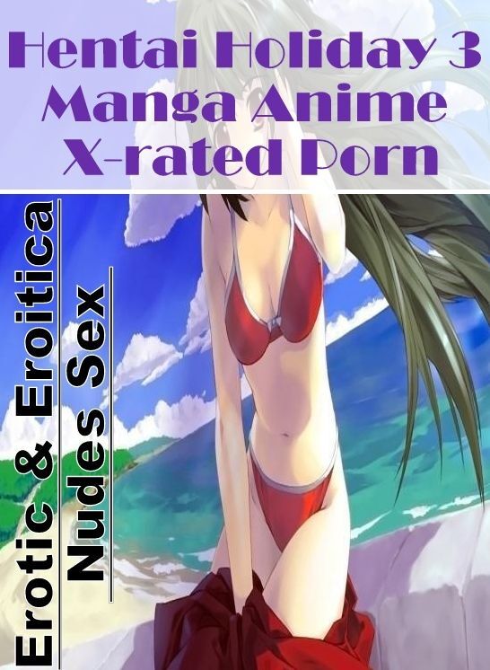 Nude Photos: Erotic & Eroitica Nudes Sex Hentai Holiday 3 Manga Anime X-rated Porn ( Erotic Photography, Erotic Stories, Nude Photos, Naked , Lesbian, She-male, Gay, Fetish, Bondage, Sex, Erotica, Hentai, Blow Job, Three-sum , XXX)