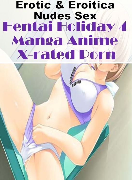 Naked: Erotic & Eroitica Nudes Sex Hentai Holiday 4 Manga Anime X-rated Porn ( Erotic Photography, Erotic Stories, Nude Photos, Naked , Lesbian, She-male, Gay, Fetish, Bondage, Sex, Erotica, Hentai, Blow Job, Three-sum , XXX)