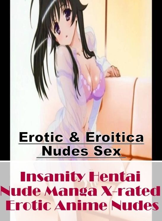 Erotica: Erotic & Eroitica Nudes Sex Insanity Hentai Nude Manga X-rated Erotic Anime Nudes ( Erotic Photography, Erotic Stories, Nude Photos, Naked , Lesbian, She-male, Gay, Fetish, Bondage, Sex, Erotica, Hentai, Blow Job, Three-sum , XXX)