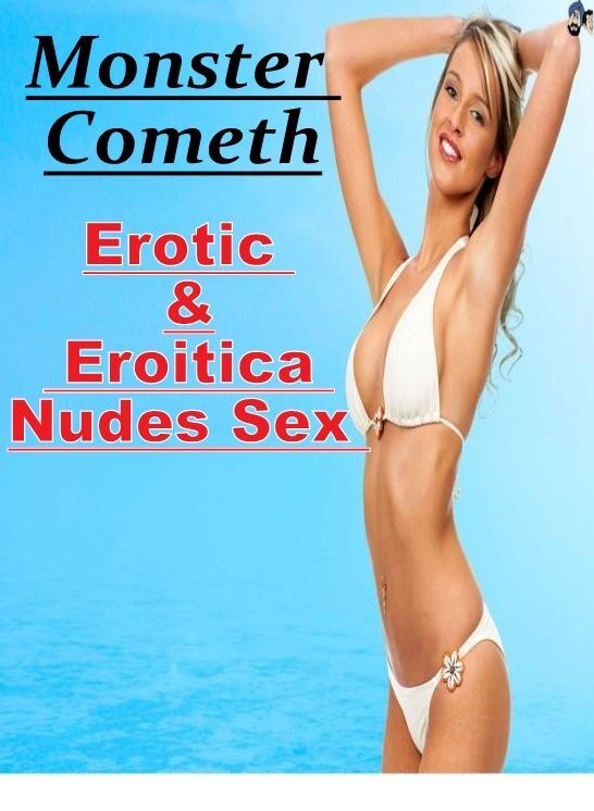 Adults Only: Erotic & Eroitica Nudes Sex Monster Cometh ( Erotic Photography, Erotic Stories, Nude Photos, Naked , Lesbian, She-male, Gay, Fetish, Bondage, Sex, Erotica, Hentai, Blow Job, Three-sum , XXX)