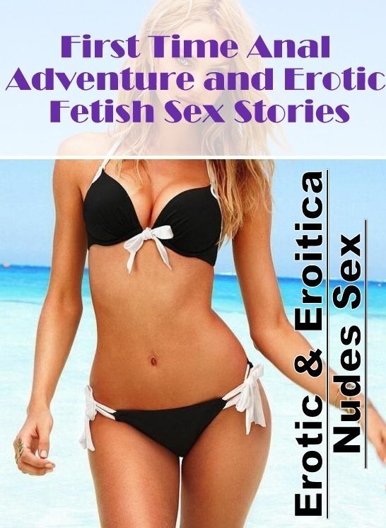 Sex: Erotic & Eroitica Nudes Sex First Time Anal Adventure and Erotic Fetish Sex Stories ( Erotic Photography, Erotic Stories, Nude Photos, Naked , Lesbian, She-male, Gay, Fetish, Bondage, Sex, Erotica, Hentai, Blow Job, Three-sum , XXX)