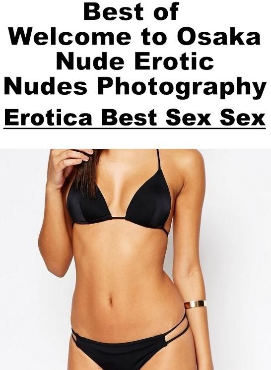 Bondage: Erotica Best Sex Sex Best of "Welcome to Osaka Nude Erotic Nudes Photography" ( Erotic Photography, Erotic Stories, Nude Photos, Naked , Lesbian, She-male, Gay, Fetish, Bondage, Sex, Erotica, Hentai, Blow Job, Three-sum , XXX)