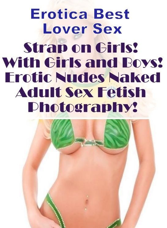 Erotic: Erotica Best Lover Sex Strap on Girls! With Girls and Boys! Erotic Nudes Naked Adult Sex Fetish Photography! ( Erotic Photography, Erotic Stories, Nude Photos, Naked , Lesbian, She-male, Gay, Fetish, Bondage, Sex, Erotica, Hentai, Blow Job, Three-