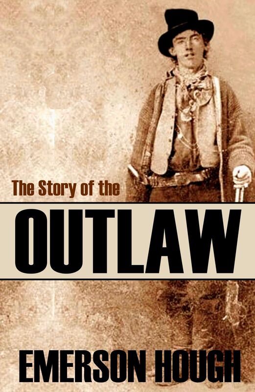 The Story of the Outlaw: A Study of the Western Desperado (Annotated)
