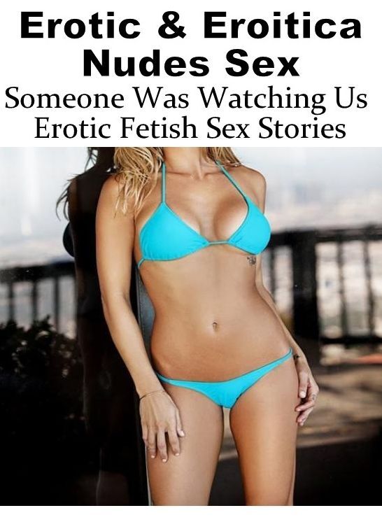 Adults Only: Erotic & Eroitica Nudes Sex Someone Was Watching Us Erotic Fetish Sex Stories ( Erotic Photography, Erotic Stories, Nude Photos, Naked , Lesbian, She-male, Gay, Fetish, Bondage, Sex, Erotica, Hentai, Blow Job, Three-sum , XXX)