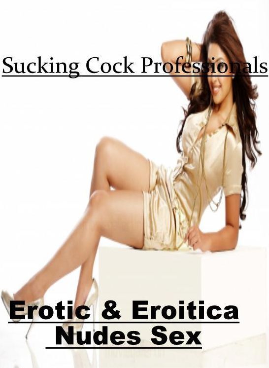 XXX: Erotic & Eroitica Nudes Sex Sucking Cock Professionals ( Erotic Photography, Erotic Stories, Nude Photos, Naked , Lesbian, She-male, Gay, Fetish, Bondage, Sex, Erotica, Hentai, Blow Job, Three-sum , XXX)