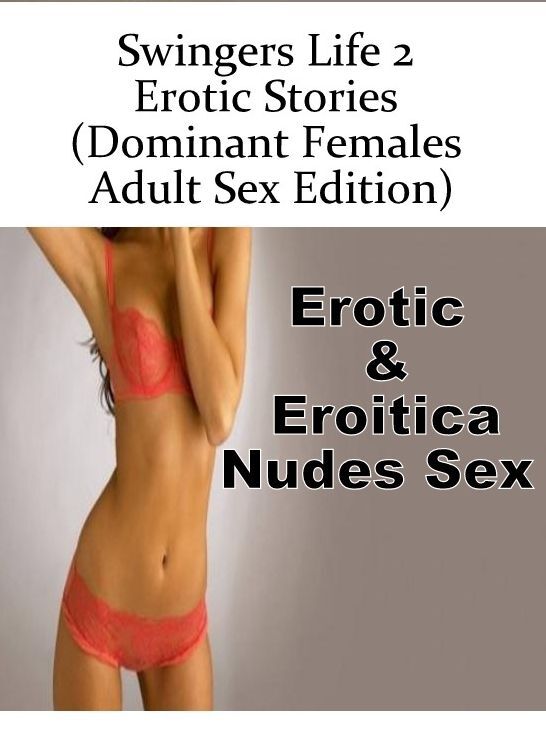 Sex: Erotic & Eroitica Nudes Sex Swingers Life 2 Erotic Stories (Dominant Females Adult Sex Edition) ( Erotic Photography, Erotic Stories, Nude Photos, Naked , Lesbian, She-male, Gay, Fetish, Bondage, Sex, Erotica, Hentai, Blow Job, Three-sum , XXX)
