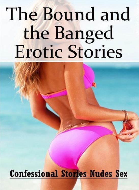 Sex: Confessional Stories Nudes Sex The Bound and the Banged Erotic Stories ( Erotic Photography, Erotic Stories, Nude Photos, Naked , Lesbian, She-male, Gay, Fetish, Bondage, Sex, Erotica, Hentai, Blow Job, Three-sum , XXX)