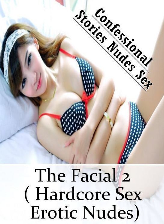 Submisive: Confessional Stories Nudes Sex The Facial 2 ( Hardcore Sex Erotic Nudes) ( Erotic Photography, Erotic Stories, Nude Photos, Naked , Lesbian, She-male, Gay, Fetish, Bondage, Sex, Erotica, Hentai, Blow Job, Three-sum , XXX)