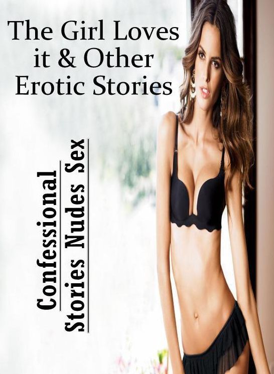 XXX: Confessional Stories Nudes Sex The Girl Loves it & Other Erotic Stories ( Erotic Photography, Erotic Stories, Nude Photos, Naked , Lesbian, She-male, Gay, Fetish, Bondage, Sex, Erotica, Hentai, Blow Job, Three-sum , XXX)