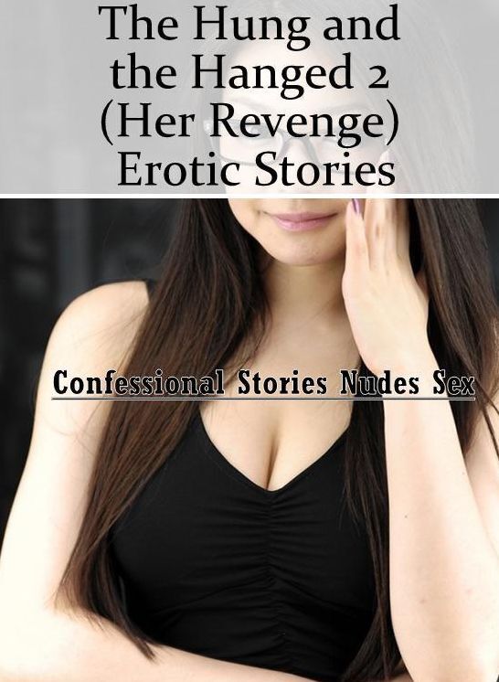 Nude Photos: Confessional Stories Nudes Sex The Hung and the Hanged 2 (Her Revenge) Erotic Stories ( Erotic Photography, Erotic Stories, Nude Photos, Naked , Lesbian, She-male, Gay, Fetish, Bondage, Sex, Erotica, Hentai, Blow Job, Three-sum , XXX)