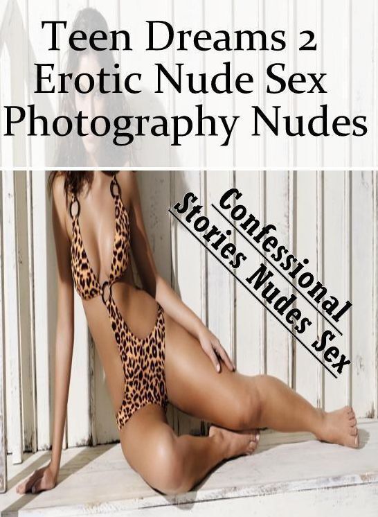 Naked: Confessional Stories Nudes Sex Teen Dreams 2 Erotic Nude Sex Photography Nudes ( Erotic Photography, Erotic Stories, Nude Photos, Naked , Lesbian, She-male, Gay, Fetish, Bondage, Sex, Erotica, Hentai, Blow Job, Three-sum , XXX)
