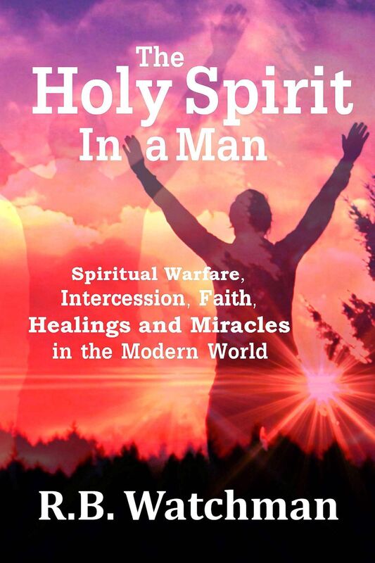 The Holy Spirit in a Man: Spiritual Warfare, Intercession, Faith, Healings and Miracles in a Modern World