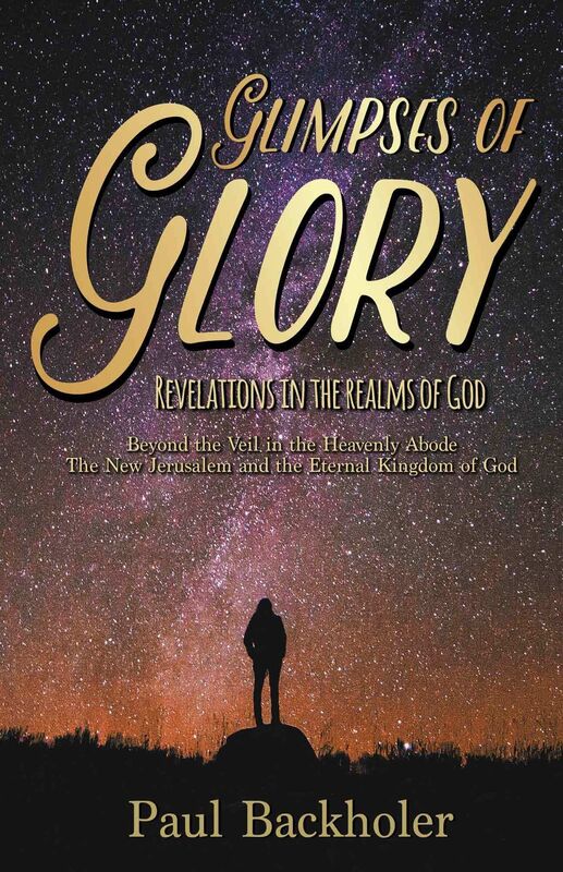 Glimpses of Glory, Revelations in the Realms of God: Beyond the Veil in the Heavenly Abode. The New Jerusalem and the Eternal Kingdom of God