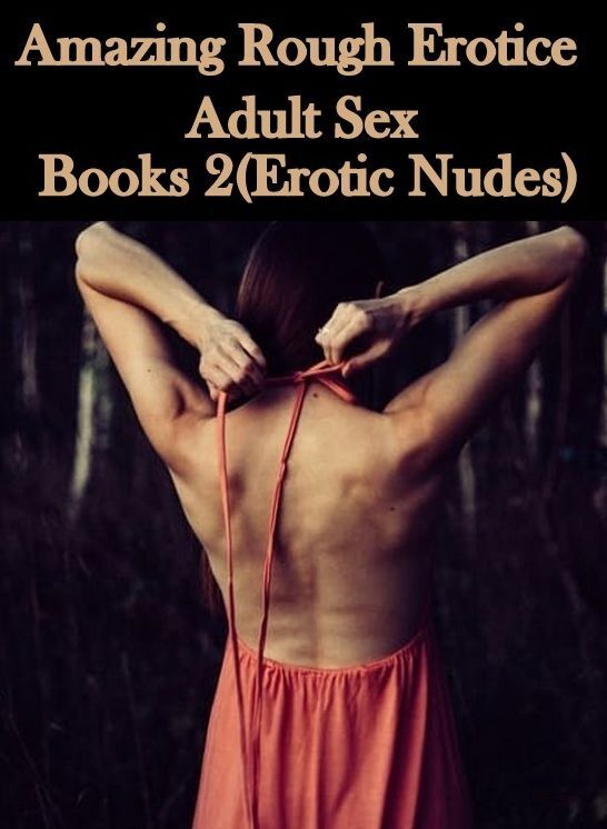 Sex: Amazing Rough Erotica Adult Sex Books 2(Erotic Nudes) ( Erotic Photography, Erotic Stories, Nude Photos, Naked, Adult Nudes, Domination, Lesbian, She-male, Gay, Fetish, Bondage, Sex, Erotic, Erotica )