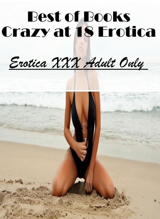 Confession: Erotica XXX Adult Only Best of Books"Crazy at 18 Erotica" ( Erotic Photography, Erotic Stories, Nude Photos, Naked , Lesbian, She-male, Gay, Fetish, Bondage, Sex, Erotica, Hentai, Blow Job, Three-sum , XXX)