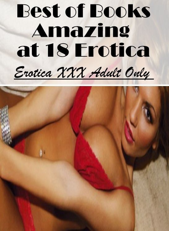 Erotica Photo: Erotica XXX Adult Only Best of Books"Amazing at 18 Erotica"" ( Erotic Photography, Erotic Stories, Nude Photos, Naked , Lesbian, She-male, Gay, Fetish, Bondage, Sex, Erotica, Hentai, Blow Job, Three-sum , XXX)