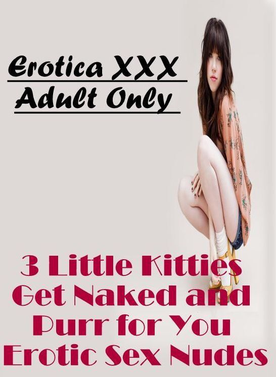 Nude Photos: Erotica XXX Adult Only 3 Little Kitties Get Naked and Purr for You Erotic Sex Nudes ( Erotic Photography, Erotic Stories, Nude Photos, Naked , Lesbian, She-male, Gay, Fetish, Bondage, Sex, Erotica, Hentai, Blow Job, Three-sum , XXX)