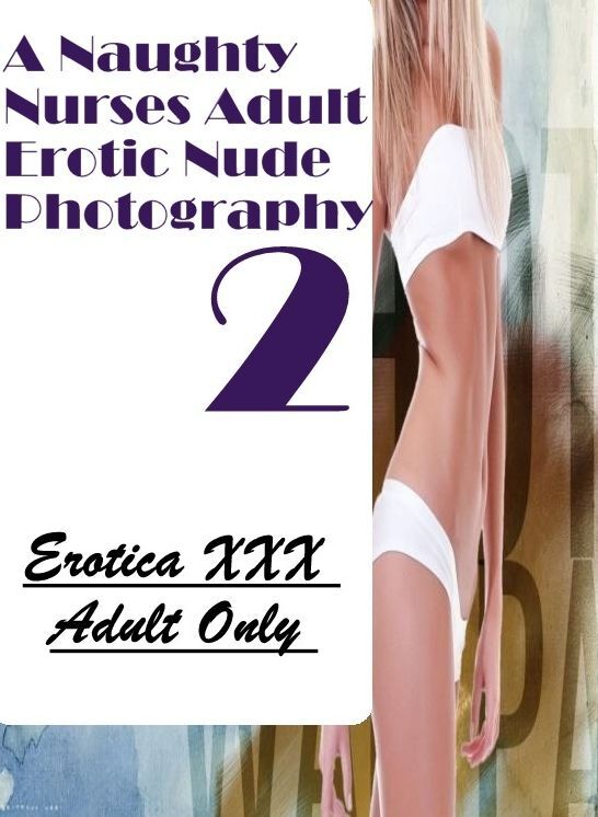 Confession: Erotica XXX Adult Only A Naughty Nurses Adult Erotic Nude Photography 2 ( Erotic Photography, Erotic Stories, Nude Photos, Naked , Lesbian, She-male, Gay, Fetish, Bondage, Sex, Erotica, Hentai, Blow Job, Three-sum , XXX)