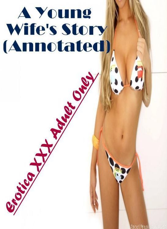 Erotic Stories: Erotica XXX Adult Only A Young Wife's Story(Annotated) ( Erotic Photography, Erotic Stories, Nude Photos, Naked , Lesbian, She-male, Gay, Fetish, Bondage, Sex, Erotica, Hentai, Blow Job, Three-sum , XXX)