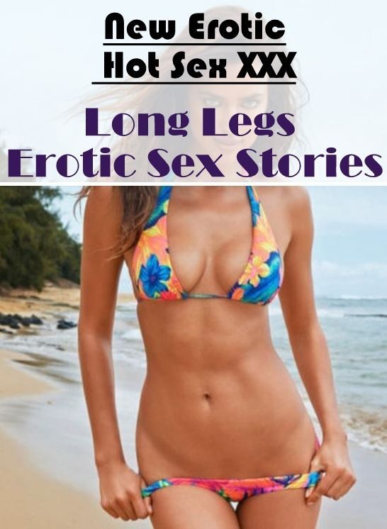 Submisive: New Erotic Hot Sex XXX Long Legs Erotic Sex Stories ( Erotic Photography, Erotic Stories, Nude Photos, Naked , Lesbian, She-male, Gay, Fetish, Bondage, Sex, Erotica, Hentai, Blow Job, Three-sum , XXX)