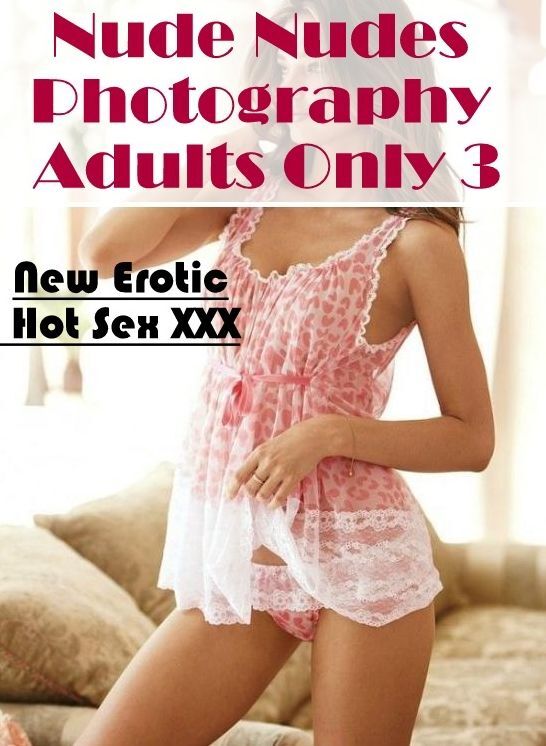 Nude Photos: New Erotic Hot Sex XXX Nude Nudes Photography Adults Only 3 ( Erotic Photography, Erotic Stories, Nude Photos, Naked , Lesbian, She-male, Gay, Fetish, Bondage, Sex, Erotica, Hentai, Blow Job, Three-sum , XXX)