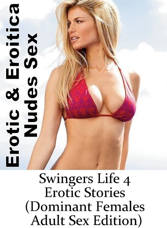 Erotica: Erotic & Eroitica Nudes Sex Swingers Life 4 Erotic Stories (Dominant Females Adult Sex Edition) ( Erotic Photography, Erotic Stories, Nude Photos, Naked , Lesbian, She-male, Gay, Fetish, Bondage, Sex, Erotica, Hentai, Blow Job, Three-sum , XXX)