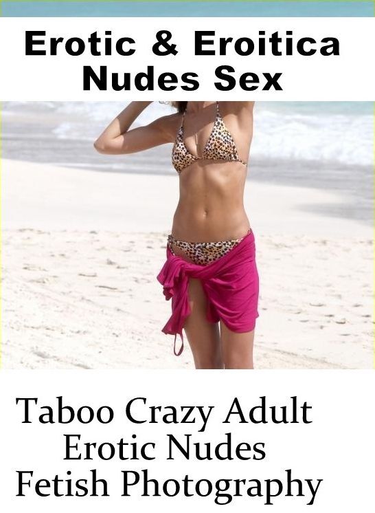 Adults Only: Erotic & Eroitica Nudes Sex Taboo Crazy Adult Erotic Nudes Fetish Photography ( Erotic Photography, Erotic Stories, Nude Photos, Naked , Lesbian, She-male, Gay, Fetish, Bondage, Sex, Erotica, Hentai, Blow Job, Three-sum , XXX)