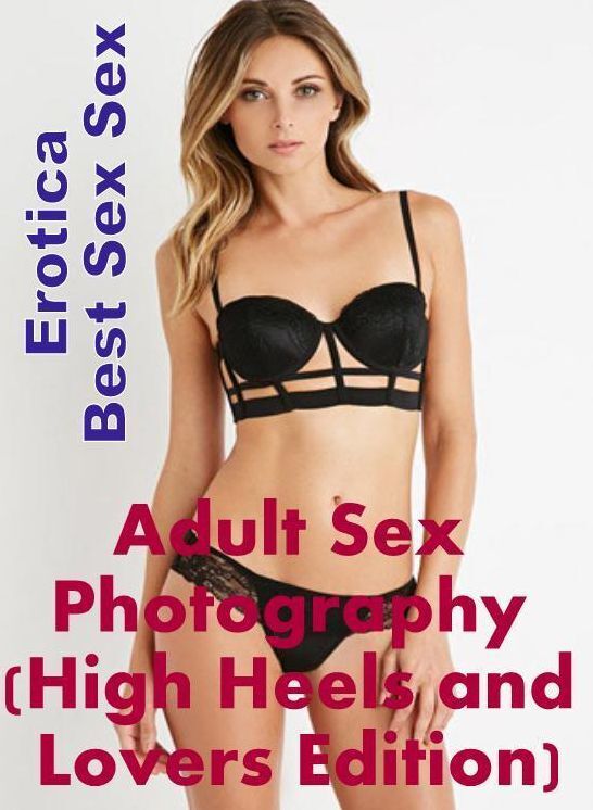 Erotica: Erotica Best Sex Sex Adult Sex Photography (High Heels and Lovers Edition) ( Erotic Photography, Erotic Stories, Nude Photos, Naked , Lesbian, She-male, Gay, Fetish, Bondage, Sex, Erotica, Hentai, Blow Job, Three-sum , XXX)