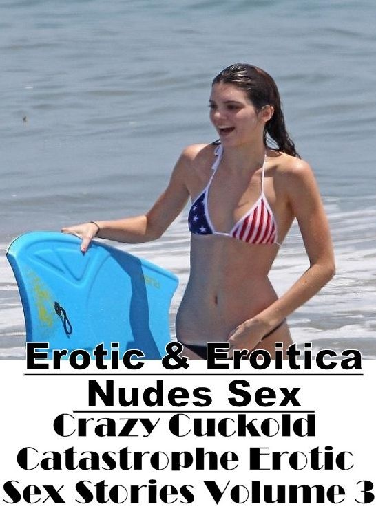 Naked: Erotic & Eroitica Nudes Sex Crazy Cuckold Catastrophe Erotic Sex Stories Volume 3 ( Erotic Photography, Erotic Stories, Nude Photos, Naked , Lesbian, She-male, Gay, Fetish, Bondage, Sex, Erotica, Hentai, Blow Job, Three-sum , XXX)