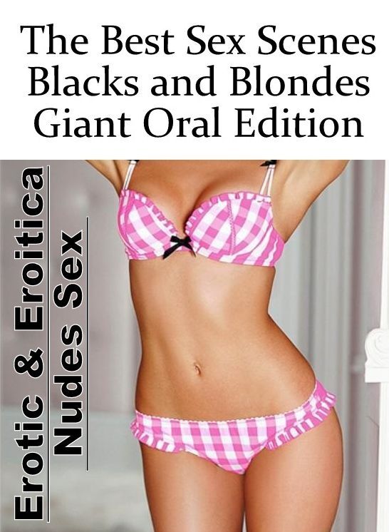 Adult Nudes: Erotic & Eroitica Nudes Sex The Best Sex Scenes Blacks and Blondes Giant Oral Edition ( Erotic Photography, Erotic Stories, Nude Photos, Naked , Lesbian, She-male, Gay, Fetish, Bondage, Sex, Erotica, Hentai, Blow Job, Three-sum , XXX)