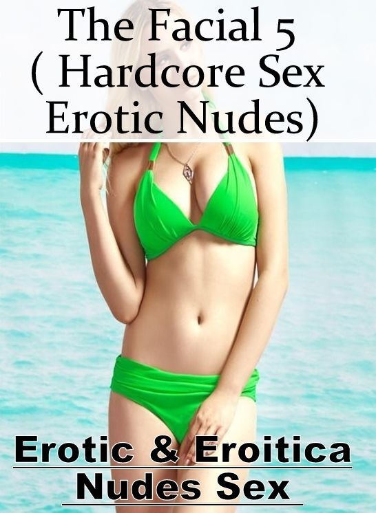 Adults Only: Erotic & Eroitica Nudes Sex The Facial 5 ( Hardcore Sex Erotic Nudes) ( Erotic Photography, Erotic Stories, Nude Photos, Naked , Lesbian, She-male, Gay, Fetish, Bondage, Sex, Erotica, Hentai, Blow Job, Three-sum , XXX)
