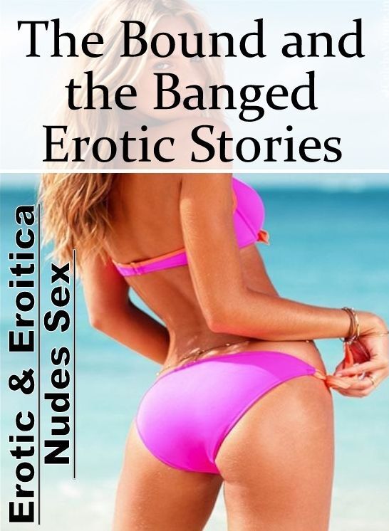 Sex: Erotic & Eroitica Nudes Sex The Bound and the Banged Erotic Stories ( Erotic Photography, Erotic Stories, Nude Photos, Naked , Lesbian, She-male, Gay, Fetish, Bondage, Sex, Erotica, Hentai, Blow Job, Three-sum , XXX)