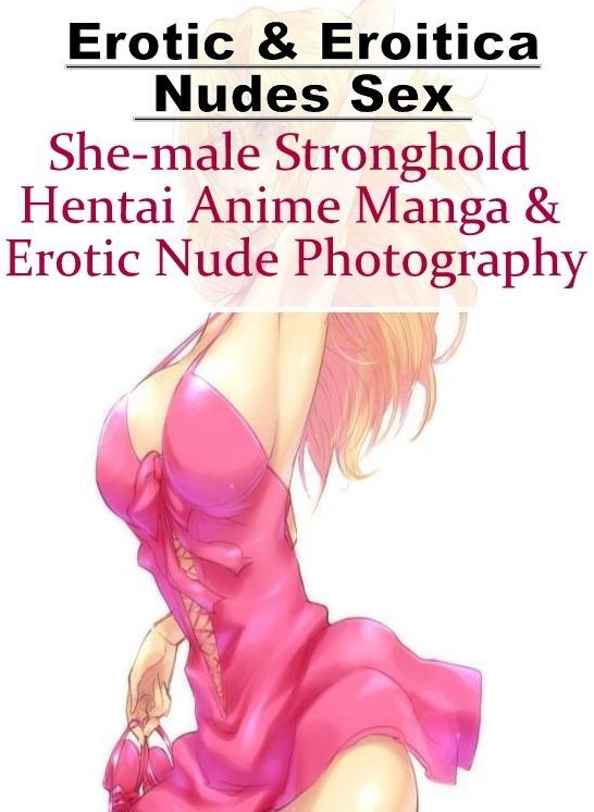 Erotica: Erotic & Eroitica Nudes Sex She-male Stronghold Hentai Anime Manga & Erotic Nude Photography ( Erotic Photography, Erotic Stories, Nude Photos, Naked , Lesbian, She-male, Gay, Fetish, Bondage, Sex, Erotica, Hentai, Blow Job, Three-sum , XXX)