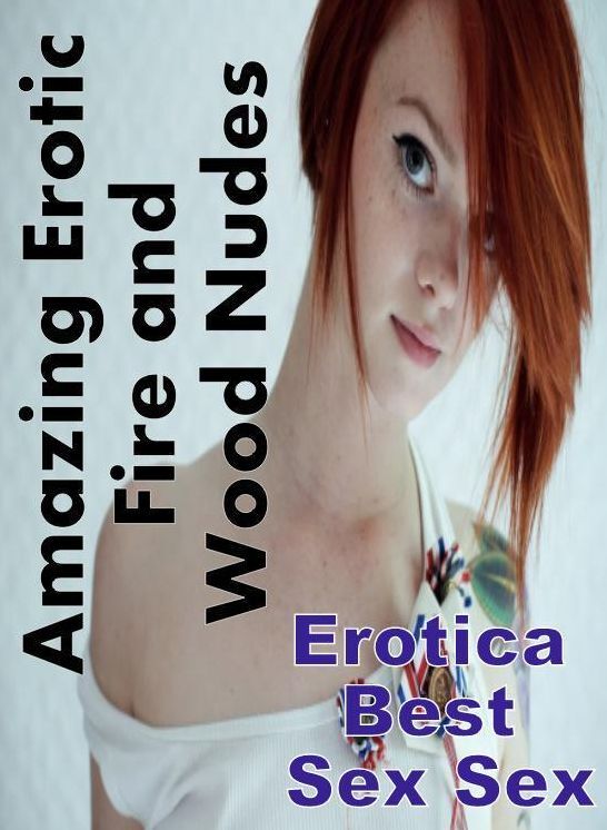 Nude Photos: Erotica Best Sex Sex Amazing Erotic Fire and Wood Nudes ( Erotic Photography, Erotic Stories, Nude Photos, Naked , Lesbian, She-male, Gay, Fetish, Bondage, Sex, Erotica, Hentai, Blow Job, Three-sum , XXX)