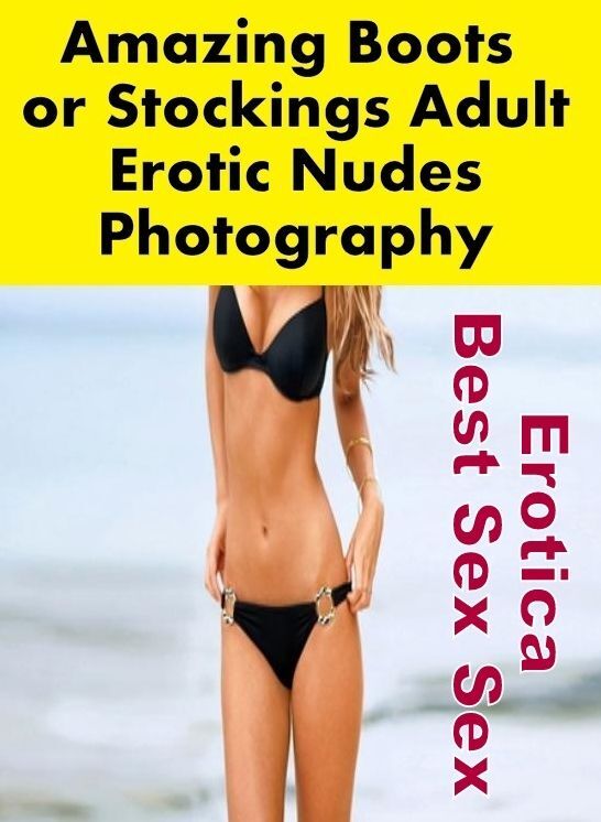 Erotic Stories: Erotica Best Sex Sex Amazing Boots or Stockings Adult Erotic Nudes Photography ( Erotic Photography, Erotic Stories, Nude Photos, Naked , Lesbian, She-male, Gay, Fetish, Bondage, Sex, Erotica, Hentai, Blow Job, Three-sum , XXX)
