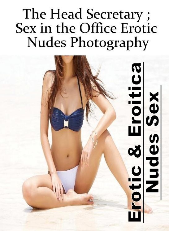 Erotic Photography: Erotic & Eroitica Nudes Sex The Head Secretary ; Sex in the Office Erotic Nudes Photography ( Erotic Photography, Erotic Stories, Nude Photos, Naked , Lesbian, She-male, Gay, Fetish, Bondage, Sex, Erotica, Hentai, Blow Job, Three-sum ,