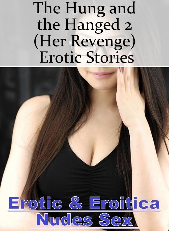 Nude Photos: Erotic & Eroitica Nudes Sex The Hung and the Hanged 2 (Her Revenge) Erotic Stories ( Erotic Photography, Erotic Stories, Nude Photos, Naked , Lesbian, She-male, Gay, Fetish, Bondage, Sex, Erotica, Hentai, Blow Job, Three-sum , XXX)