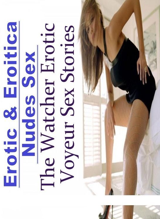 Submisive: Erotic & Eroitica Nudes Sex The Watcher Erotic Voyeur Sex Stories ( Erotic Photography, Erotic Stories, Nude Photos, Naked , Lesbian, She-male, Gay, Fetish, Bondage, Sex, Erotica, Hentai, Blow Job, Three-sum , XXX)