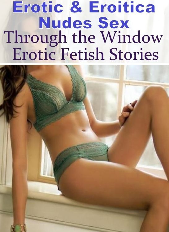 Confession: Erotic & Eroitica Nudes Sex Through the Window Erotic Fetish Stories ( Erotic Photography, Erotic Stories, Nude Photos, Naked , Lesbian, She-male, Gay, Fetish, Bondage, Sex, Erotica, Hentai, Blow Job, Three-sum , XXX)