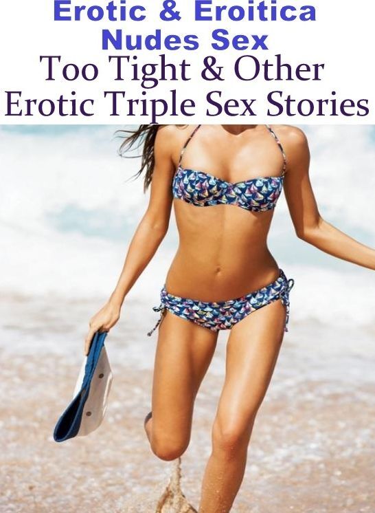 Adults Only: Erotic & Eroitica Nudes Sex Too Tight & Other Erotic Triple Sex Stories ( Erotic Photography, Erotic Stories, Nude Photos, Naked , Lesbian, She-male, Gay, Fetish, Bondage, Sex, Erotica, Hentai, Blow Job, Three-sum , XXX)