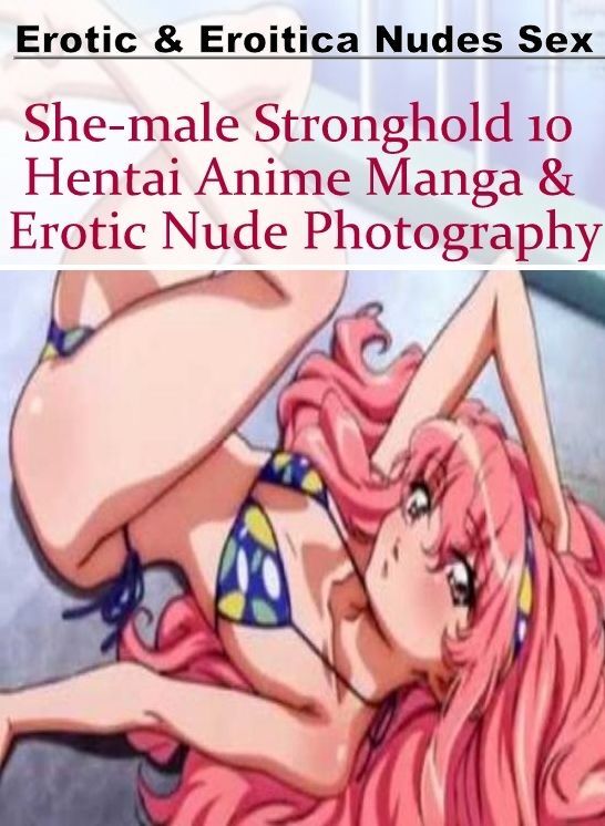 Submisive: Erotic & Eroitica Nudes Sex She-male Stronghold 10 Hentai Anime Manga & Erotic Nude Photography ( Erotic Photography, Erotic Stories, Nude Photos, Naked , Lesbian, She-male, Gay, Fetish, Bondage, Sex, Erotica, Hentai, Blow Job, Three-sum , XXX)