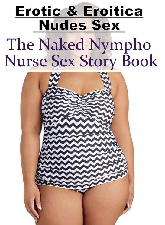 Erotica: Erotic & Eroitica Nudes Sex The Naked Nympho Nurse Sex Story Book ( Erotic Photography, Erotic Stories, Nude Photos, Naked , Lesbian, She-male, Gay, Fetish, Bondage, Sex, Erotica, Hentai, Blow Job, Three-sum , XXX)