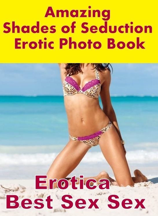 Erotica: Erotica Best Sex Sex Amazing Shades of Seduction Erotic Photo Book ( Erotic Photography, Erotic Stories, Nude Photos, Naked , Lesbian, She-male, Gay, Fetish, Bondage, Sex, Erotica, Hentai, Blow Job, Three-sum , XXX)